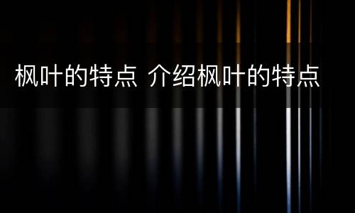 枫叶的特点 介绍枫叶的特点