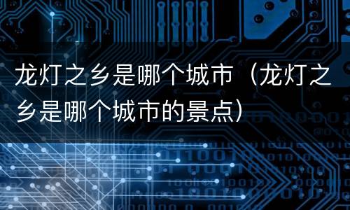 龙灯之乡是哪个城市（龙灯之乡是哪个城市的景点）