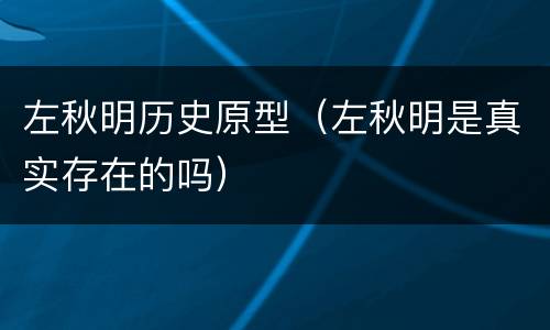 左秋明历史原型（左秋明是真实存在的吗）