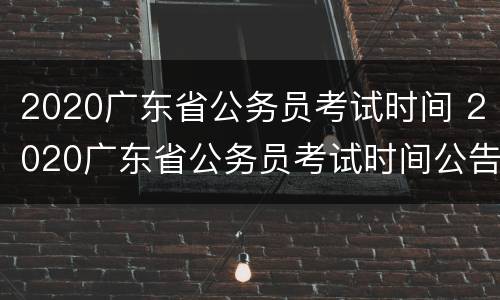 2020广东省公务员考试时间 2020广东省公务员考试时间公告