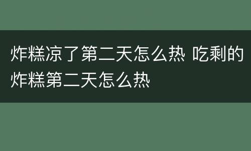 炸糕凉了第二天怎么热 吃剩的炸糕第二天怎么热