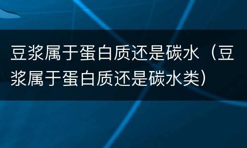 豆浆属于蛋白质还是碳水（豆浆属于蛋白质还是碳水类）
