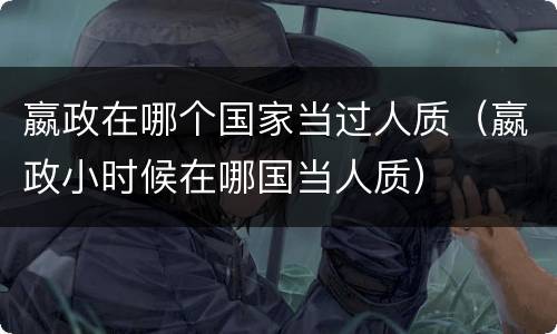嬴政在哪个国家当过人质（嬴政小时候在哪国当人质）