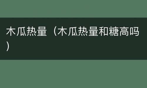 木瓜热量（木瓜热量和糖高吗）