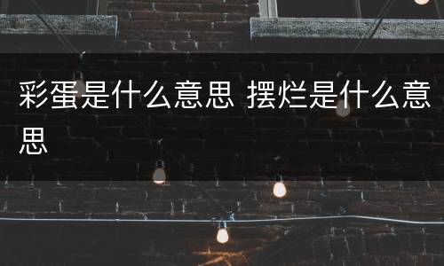 彩蛋是什么意思 摆烂是什么意思
