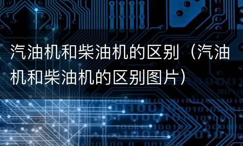 汽油机和柴油机的区别（汽油机和柴油机的区别图片）