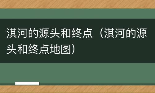 淇河的源头和终点（淇河的源头和终点地图）