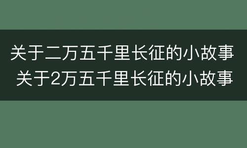 关于二万五千里长征的小故事 关于2万五千里长征的小故事