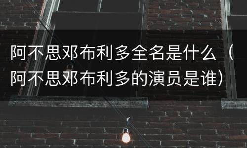 阿不思邓布利多全名是什么（阿不思邓布利多的演员是谁）