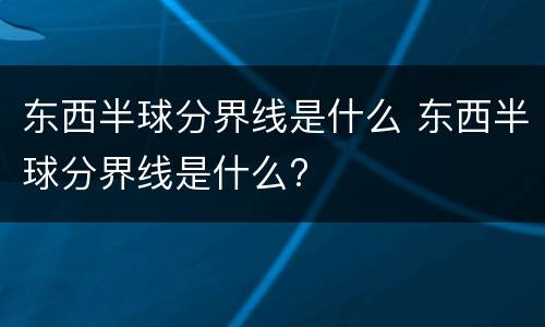 东西半球分界线是什么 东西半球分界线是什么?