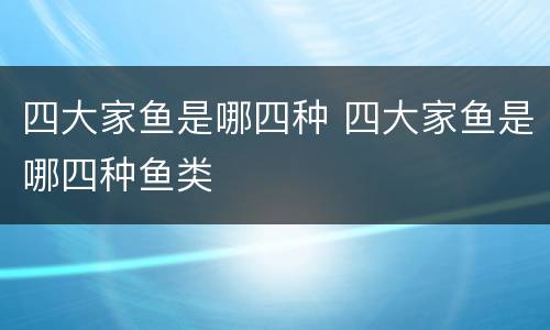 四大家鱼是哪四种 四大家鱼是哪四种鱼类