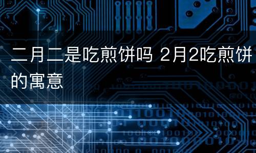 二月二是吃煎饼吗 2月2吃煎饼的寓意