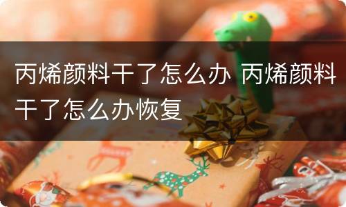 丙烯颜料干了怎么办 丙烯颜料干了怎么办恢复