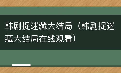 韩剧捉迷藏大结局（韩剧捉迷藏大结局在线观看）