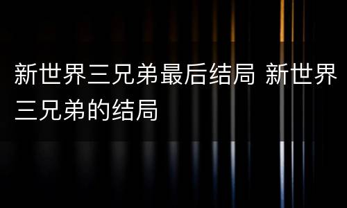 新世界三兄弟最后结局 新世界三兄弟的结局
