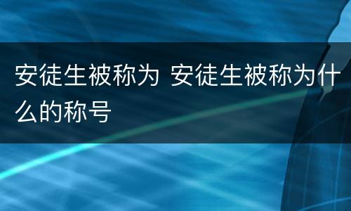 安徒生被称为 安徒生被称为什么的称号