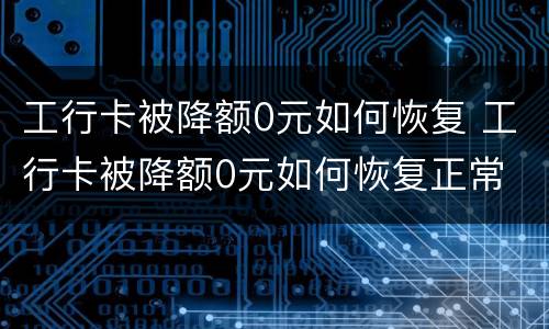 工行卡被降额0元如何恢复 工行卡被降额0元如何恢复正常