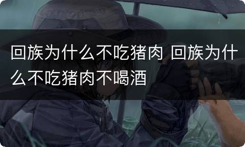 回族为什么不吃猪肉 回族为什么不吃猪肉不喝酒