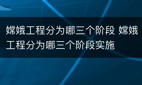 嫦娥工程分为哪三个阶段 嫦娥工程分为哪三个阶段实施