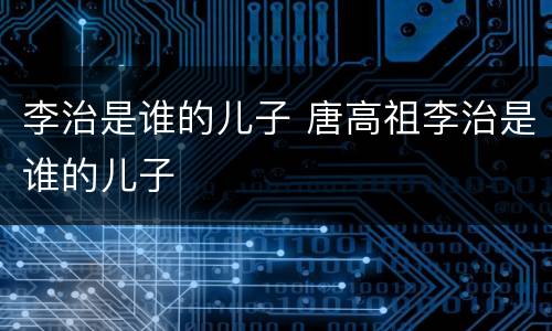李治是谁的儿子 唐高祖李治是谁的儿子