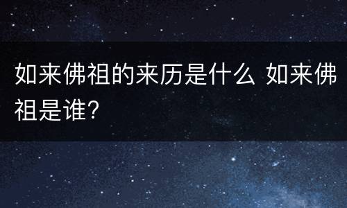 如来佛祖的来历是什么 如来佛祖是谁?