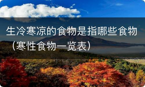 生冷寒凉的食物是指哪些食物（寒性食物一览表）