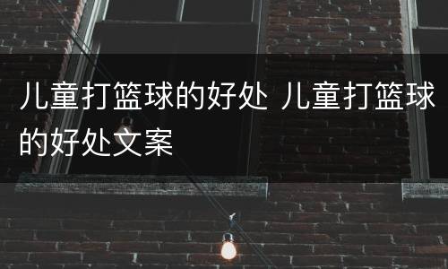 儿童打篮球的好处 儿童打篮球的好处文案