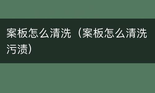 案板怎么清洗（案板怎么清洗污渍）