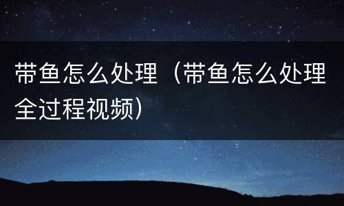 带鱼怎么处理（带鱼怎么处理全过程视频）