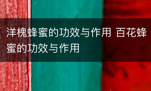 洋槐蜂蜜的功效与作用 百花蜂蜜的功效与作用