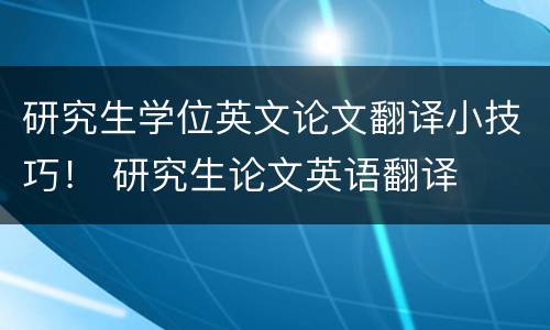 研究生学位英文论文翻译小技巧！ 研究生论文英语翻译