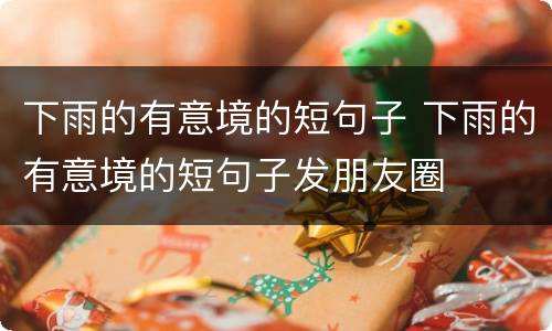 下雨的有意境的短句子 下雨的有意境的短句子发朋友圈