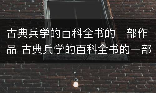 古典兵学的百科全书的一部作品 古典兵学的百科全书的一部作品叫什么