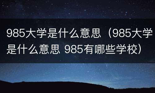 985大学是什么意思（985大学是什么意思 985有哪些学校）