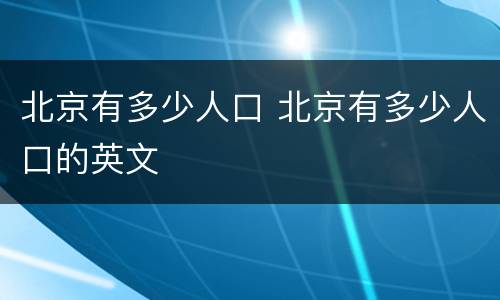 北京有多少人口 北京有多少人口的英文