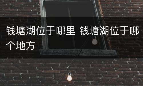 钱塘湖位于哪里 钱塘湖位于哪个地方