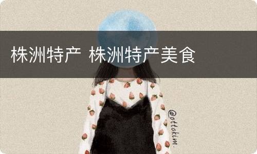 株洲特产 株洲特产美食