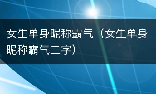 女生单身昵称霸气（女生单身昵称霸气二字）