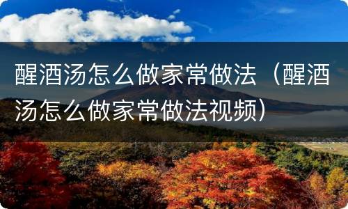 醒酒汤怎么做家常做法（醒酒汤怎么做家常做法视频）
