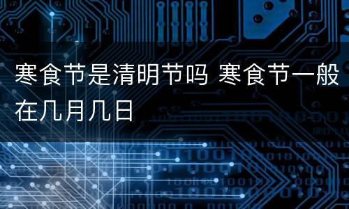 寒食节是清明节吗 寒食节一般在几月几日