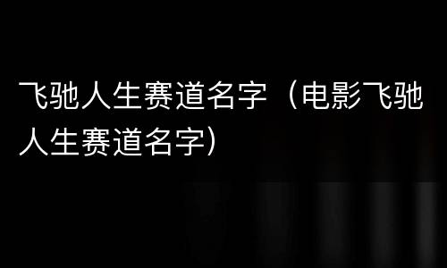 飞驰人生赛道名字（电影飞驰人生赛道名字）