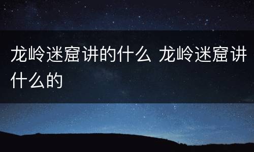 龙岭迷窟讲的什么 龙岭迷窟讲什么的