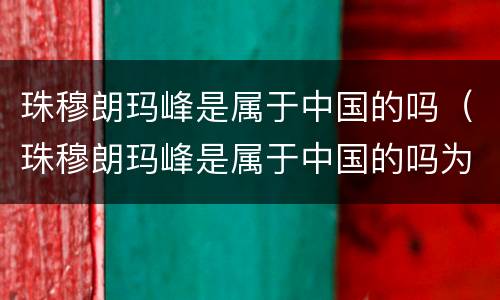 珠穆朗玛峰是属于中国的吗（珠穆朗玛峰是属于中国的吗为什么）