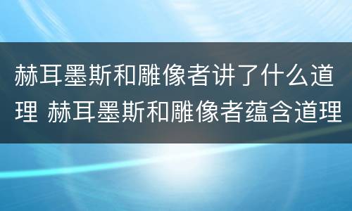 赫耳墨斯和雕像者讲了什么道理 赫耳墨斯和雕像者蕴含道理