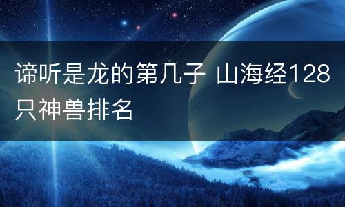 谛听是龙的第几子 山海经128只神兽排名