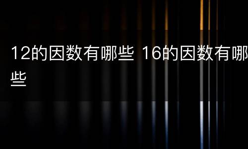 12的因数有哪些 16的因数有哪些