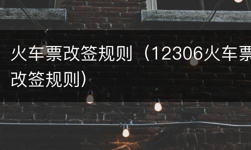 火车票改签规则（12306火车票改签规则）
