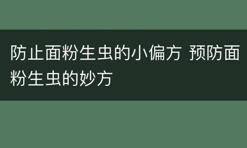 防止面粉生虫的小偏方 预防面粉生虫的妙方