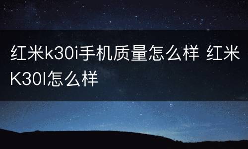 红米k30i手机质量怎么样 红米K30I怎么样