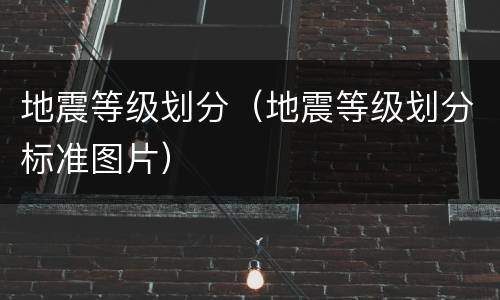 地震等级划分（地震等级划分标准图片）